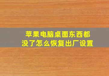 苹果电脑桌面东西都没了怎么恢复出厂设置