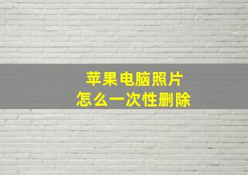 苹果电脑照片怎么一次性删除