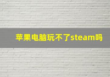 苹果电脑玩不了steam吗