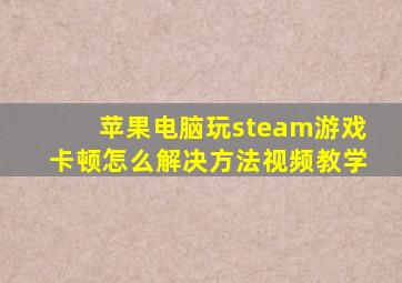 苹果电脑玩steam游戏卡顿怎么解决方法视频教学