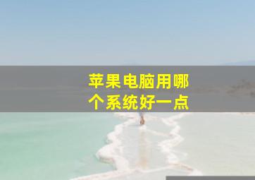 苹果电脑用哪个系统好一点