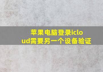 苹果电脑登录icloud需要另一个设备验证