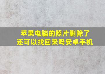 苹果电脑的照片删除了还可以找回来吗安卓手机