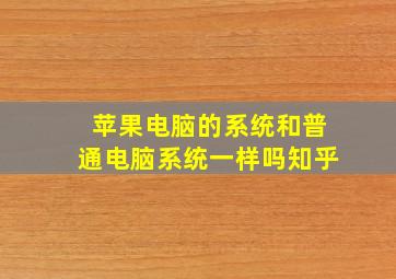 苹果电脑的系统和普通电脑系统一样吗知乎