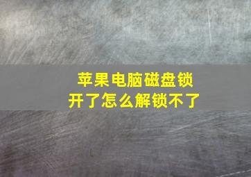 苹果电脑磁盘锁开了怎么解锁不了