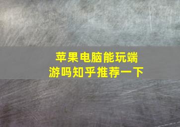 苹果电脑能玩端游吗知乎推荐一下