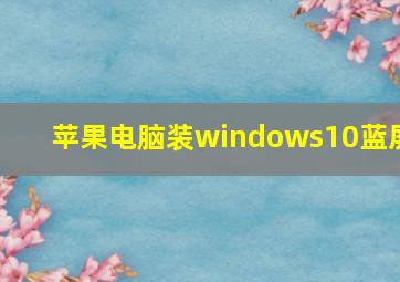 苹果电脑装windows10蓝屏