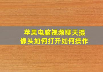 苹果电脑视频聊天摄像头如何打开如何操作