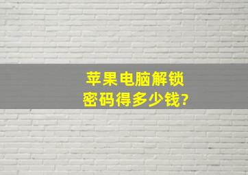 苹果电脑解锁密码得多少钱?