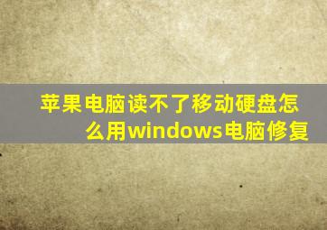 苹果电脑读不了移动硬盘怎么用windows电脑修复