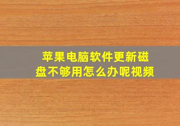 苹果电脑软件更新磁盘不够用怎么办呢视频