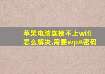 苹果电脑连接不上wifi怎么解决,需要wpA密码