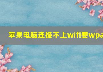 苹果电脑连接不上wifi要wpa