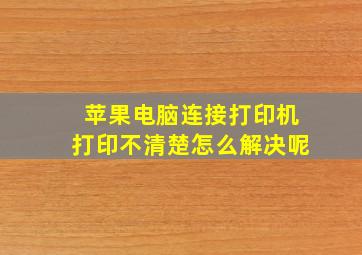 苹果电脑连接打印机打印不清楚怎么解决呢