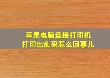 苹果电脑连接打印机打印出乱码怎么回事儿