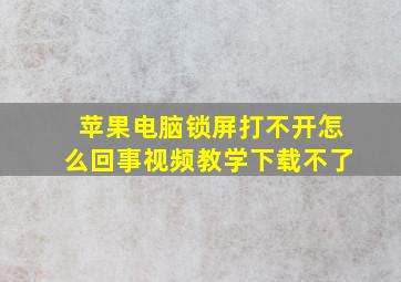 苹果电脑锁屏打不开怎么回事视频教学下载不了