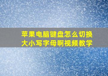 苹果电脑键盘怎么切换大小写字母啊视频教学