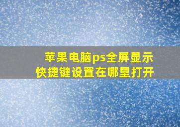 苹果电脑ps全屏显示快捷键设置在哪里打开