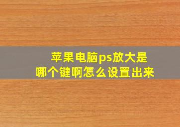 苹果电脑ps放大是哪个键啊怎么设置出来