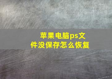 苹果电脑ps文件没保存怎么恢复