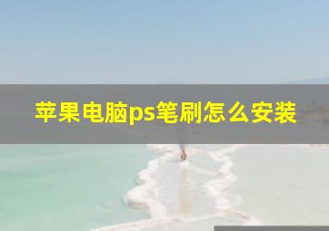 苹果电脑ps笔刷怎么安装