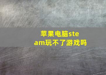 苹果电脑steam玩不了游戏吗