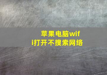 苹果电脑wifi打开不搜索网络