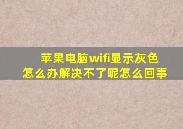 苹果电脑wifi显示灰色怎么办解决不了呢怎么回事