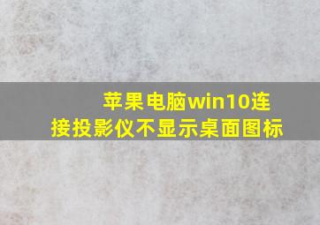 苹果电脑win10连接投影仪不显示桌面图标