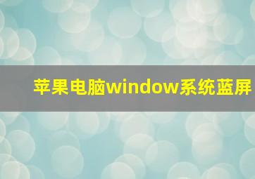 苹果电脑window系统蓝屏