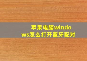 苹果电脑windows怎么打开蓝牙配对