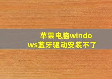 苹果电脑windows蓝牙驱动安装不了