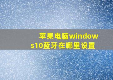 苹果电脑windows10蓝牙在哪里设置