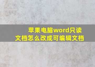 苹果电脑word只读文档怎么改成可编辑文档