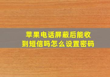 苹果电话屏蔽后能收到短信吗怎么设置密码