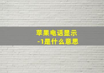 苹果电话显示-1是什么意思