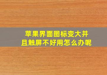 苹果界面图标变大并且触屏不好用怎么办呢