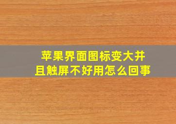 苹果界面图标变大并且触屏不好用怎么回事