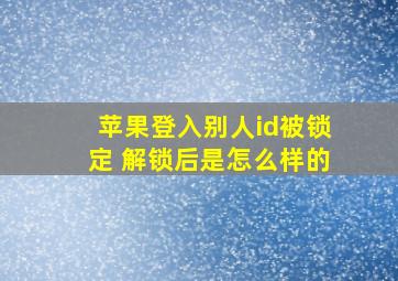 苹果登入别人id被锁定 解锁后是怎么样的