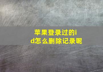 苹果登录过的id怎么删除记录呢