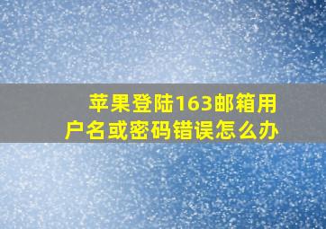 苹果登陆163邮箱用户名或密码错误怎么办