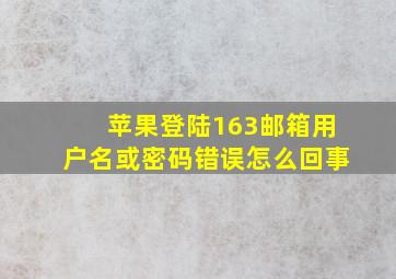 苹果登陆163邮箱用户名或密码错误怎么回事