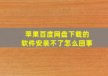 苹果百度网盘下载的软件安装不了怎么回事