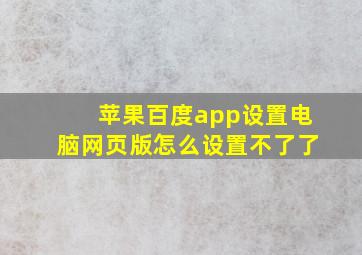 苹果百度app设置电脑网页版怎么设置不了了