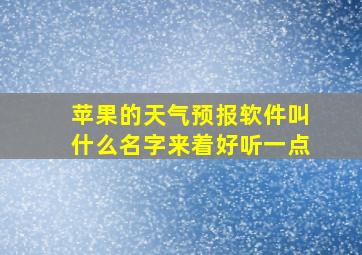 苹果的天气预报软件叫什么名字来着好听一点