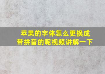 苹果的字体怎么更换成带拼音的呢视频讲解一下