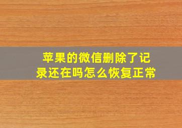 苹果的微信删除了记录还在吗怎么恢复正常