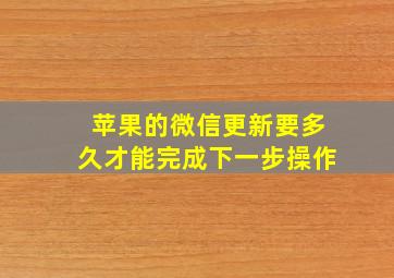 苹果的微信更新要多久才能完成下一步操作