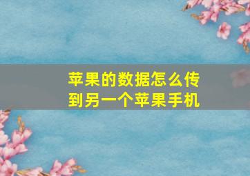 苹果的数据怎么传到另一个苹果手机