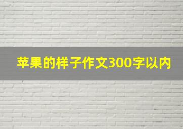 苹果的样子作文300字以内